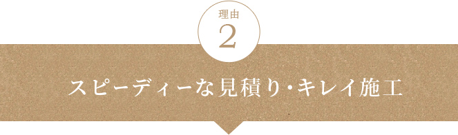 スピーディーな見積もり・キレイ施工